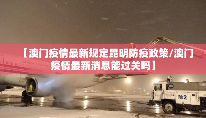 【澳门疫情最新规定昆明防疫政策/澳门疫情最新消息能过关吗】