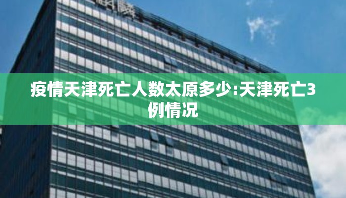 疫情天津死亡人数太原多少:天津死亡3例情况