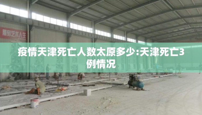 疫情天津死亡人数太原多少:天津死亡3例情况