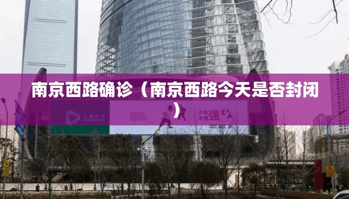 南京西路确诊（南京西路今天是否封闭）