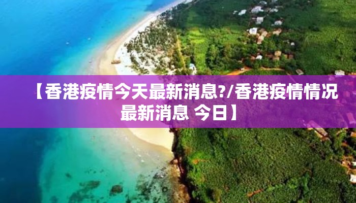 【香港疫情今天最新消息?/香港疫情情况最新消息 今日】