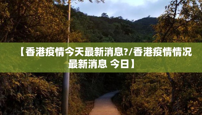 【香港疫情今天最新消息?/香港疫情情况最新消息 今日】
