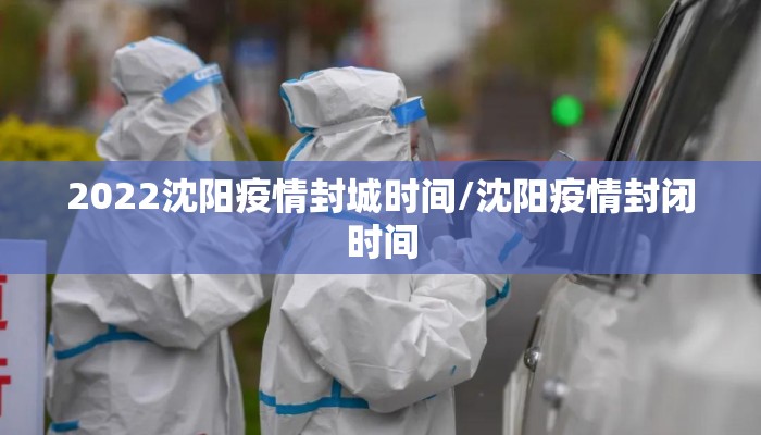 2022沈阳疫情封城时间/沈阳疫情封闭时间