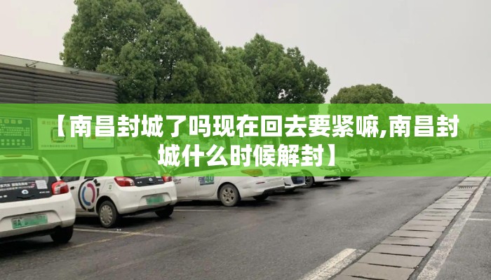 【南昌封城了吗现在回去要紧嘛,南昌封城什么时候解封】