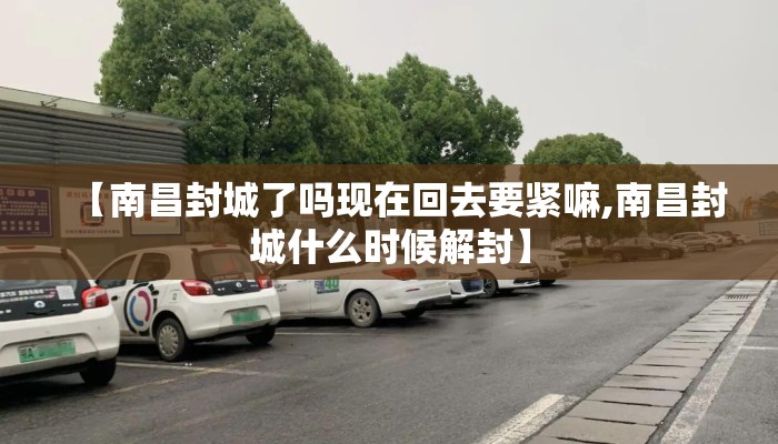 【南昌封城了吗现在回去要紧嘛,南昌封城什么时候解封】