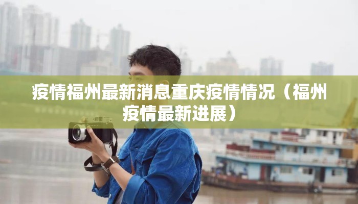 疫情福州最新消息重庆疫情情况（福州疫情最新进展）