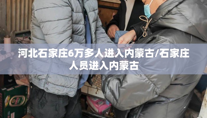 河北石家庄6万多人进入内蒙古/石家庄人员进入内蒙古