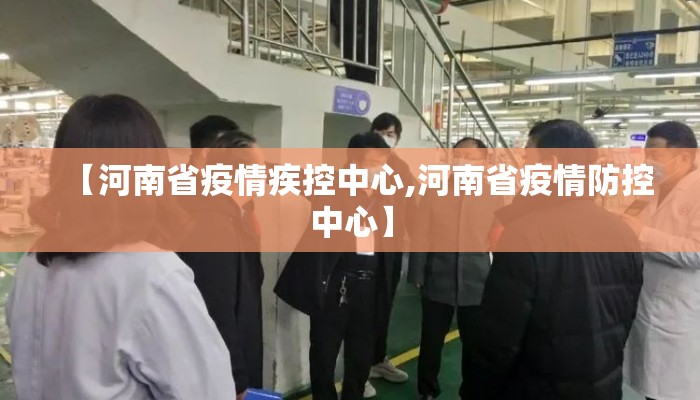 【河南省疫情疾控中心,河南省疫情防控中心】