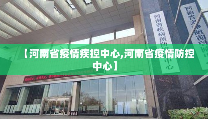 【河南省疫情疾控中心,河南省疫情防控中心】