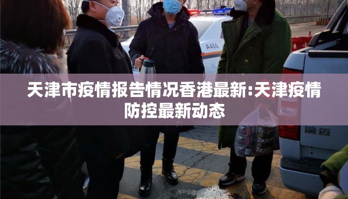 天津市疫情报告情况香港最新:天津疫情防控最新动态