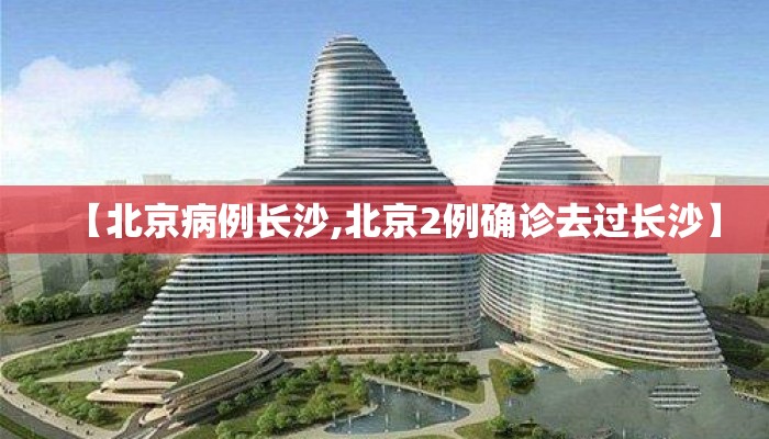 【北京病例长沙,北京2例确诊去过长沙】