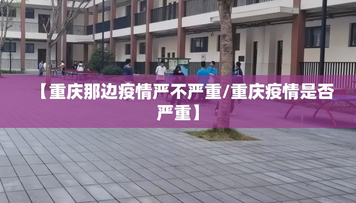 【重庆那边疫情严不严重/重庆疫情是否严重】
