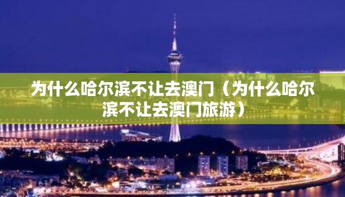 为什么哈尔滨不让去澳门（为什么哈尔滨不让去澳门旅游）