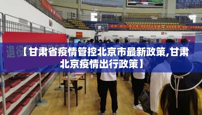 【甘肃省疫情管控北京市最新政策,甘肃北京疫情出行政策】 【甘肃省疫情管控北京市最新政策,甘肃北京疫情出行政策】