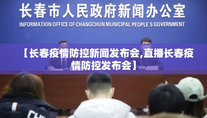 【长春疫情防控新闻发布会,直播长春疫情防控发布会】