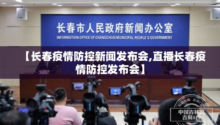 【长春疫情防控新闻发布会,直播长春疫情防控发布会】
