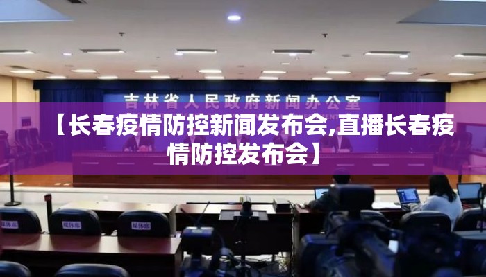 【长春疫情防控新闻发布会,直播长春疫情防控发布会】