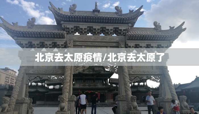 北京去太原疫情/北京去太原了 北京去太原疫情/北京去太原了