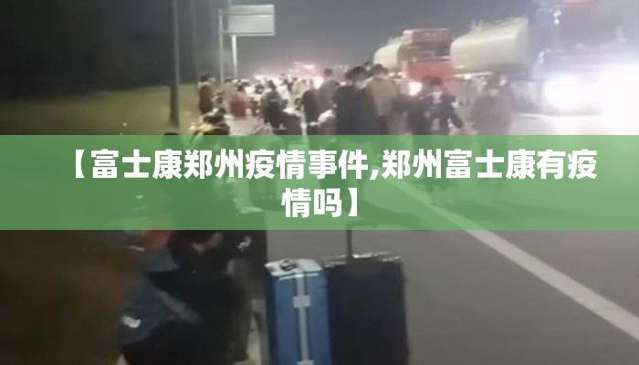 【富士康郑州疫情事件,郑州富士康有疫情吗】