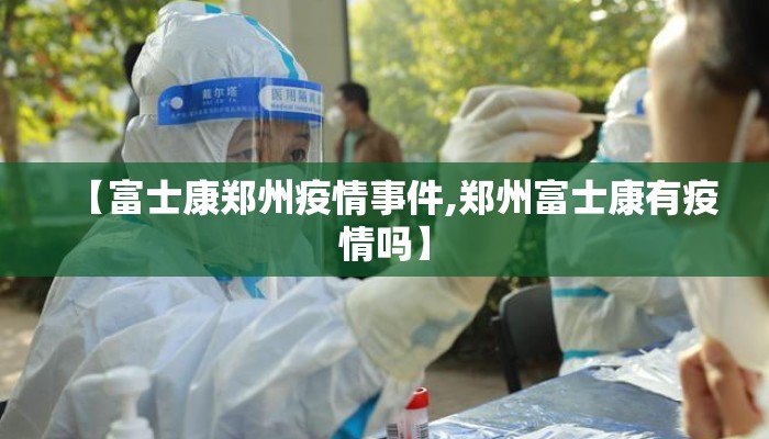 【富士康郑州疫情事件,郑州富士康有疫情吗】