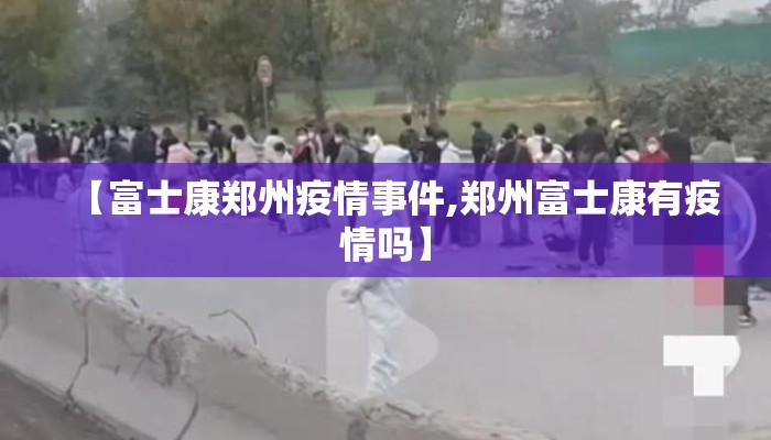 【富士康郑州疫情事件,郑州富士康有疫情吗】