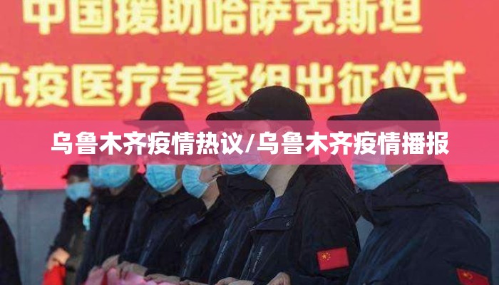 乌鲁木齐疫情热议/乌鲁木齐疫情播报