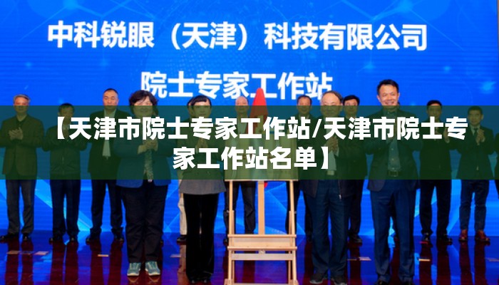 【天津市院士专家工作站/天津市院士专家工作站名单】