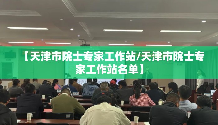 【天津市院士专家工作站/天津市院士专家工作站名单】
