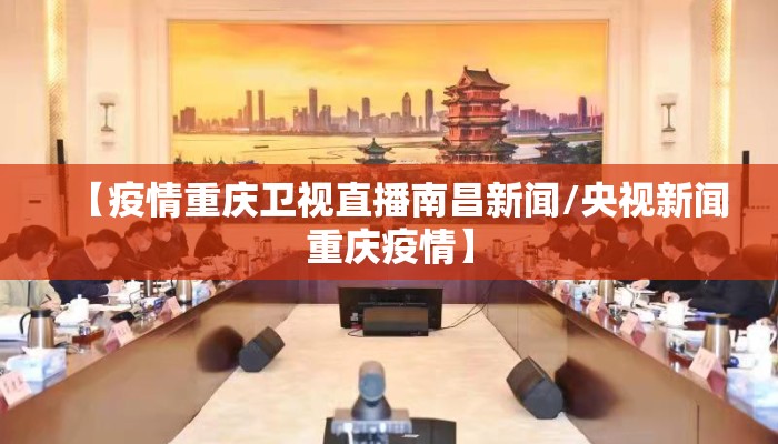 【疫情重庆卫视直播南昌新闻/央视新闻重庆疫情】
