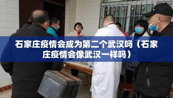 石家庄疫情会成为第二个武汉吗（石家庄疫情会像武汉一样吗）