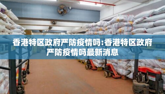 香港特区政府严防疫情吗:香港特区政府严防疫情吗最新消息