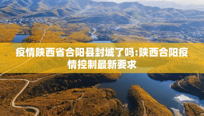 疫情陕西省合阳县封城了吗:陕西合阳疫情控制最新要求