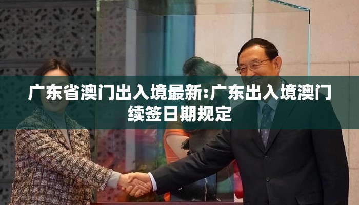 广东省澳门出入境最新:广东出入境澳门续签日期规定 广东省澳门出入境最新:广东出入境澳门续签日期规定