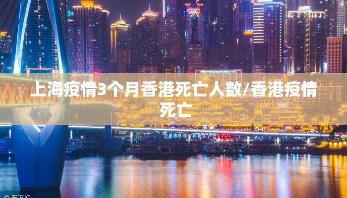上海疫情3个月香港死亡人数/香港疫情 死亡 上海疫情3个月香港死亡人数/香港疫情 死亡