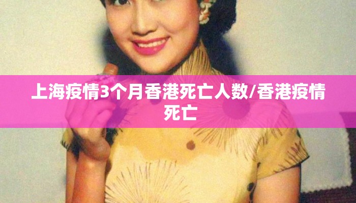 上海疫情3个月香港死亡人数/香港疫情 死亡 上海疫情3个月香港死亡人数/香港疫情 死亡
