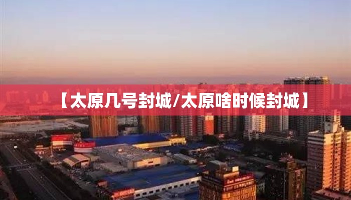 【太原几号封城/太原啥时候封城】