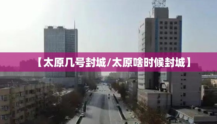 【太原几号封城/太原啥时候封城】