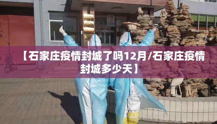 【石家庄疫情封城了吗12月/石家庄疫情封城多少天】