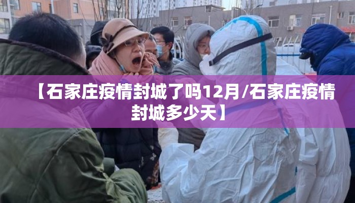 【石家庄疫情封城了吗12月/石家庄疫情封城多少天】