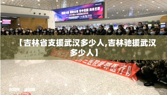 【吉林省支援武汉多少人,吉林驰援武汉多少人】 【吉林省支援武汉多少人,吉林驰援武汉多少人】