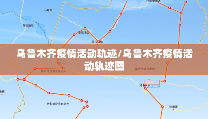 乌鲁木齐疫情活动轨迹/乌鲁木齐疫情活动轨迹图 乌鲁木齐疫情活动轨迹/乌鲁木齐疫情活动轨迹图