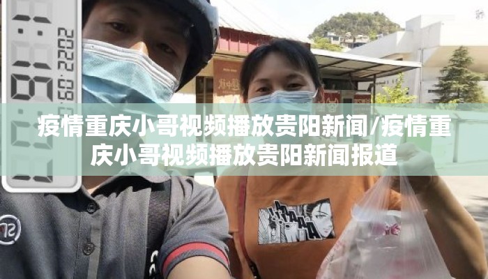 疫情重庆小哥视频播放贵阳新闻/疫情重庆小哥视频播放贵阳新闻报道