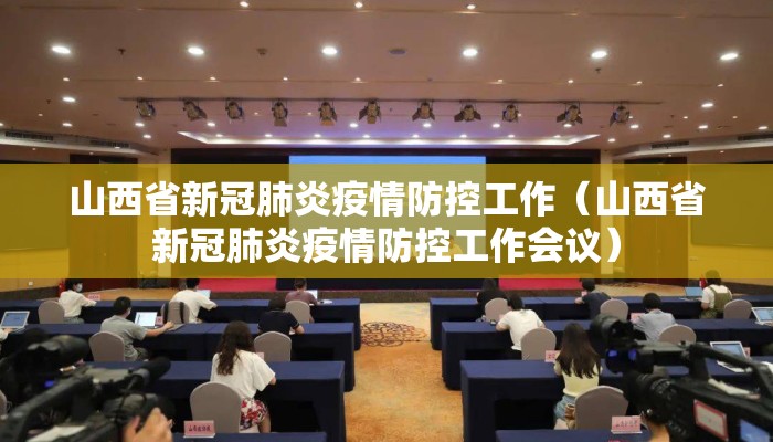 山西省新冠肺炎疫情防控工作（山西省新冠肺炎疫情防控工作会议）