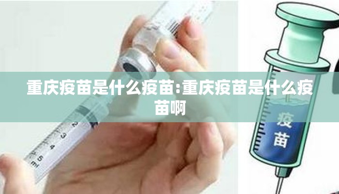 重庆疫苗是什么疫苗:重庆疫苗是什么疫苗啊