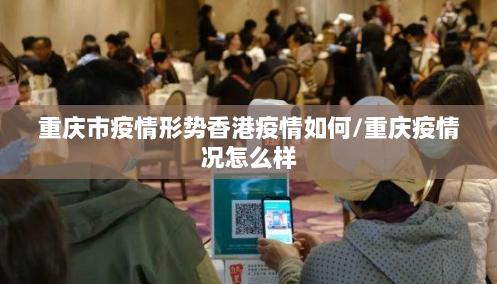重庆市疫情形势香港疫情如何/重庆疫情况怎么样