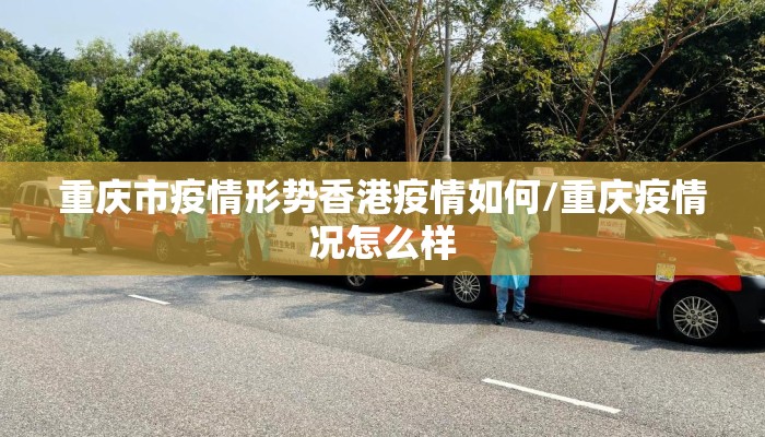 重庆市疫情形势香港疫情如何/重庆疫情况怎么样