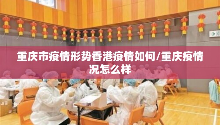 重庆市疫情形势香港疫情如何/重庆疫情况怎么样