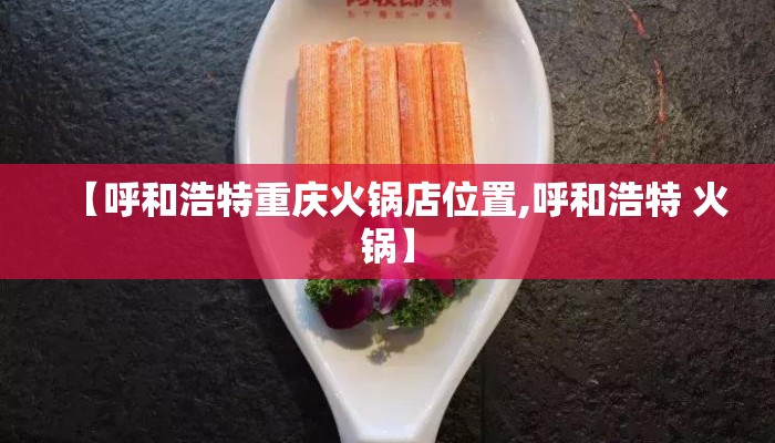 【呼和浩特重庆火锅店位置,呼和浩特 火锅】