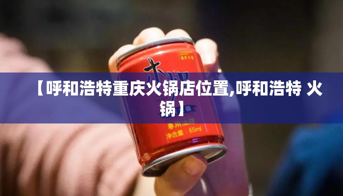 【呼和浩特重庆火锅店位置,呼和浩特 火锅】