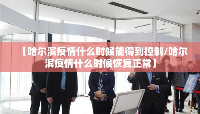 【哈尔滨疫情什么时候能得到控制/哈尔滨疫情什么时候恢复正常】